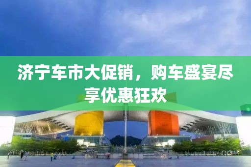 济宁车市降价潮来袭，市场变化解析与购车指南